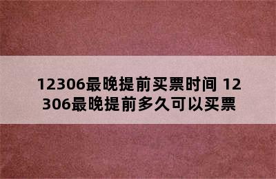 12306最晚提前买票时间 12306最晚提前多久可以买票